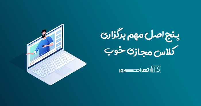 5 اصل مهم برگزاری کلاس مجازی خوب